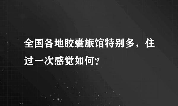 全国各地胶囊旅馆特别多，住过一次感觉如何？