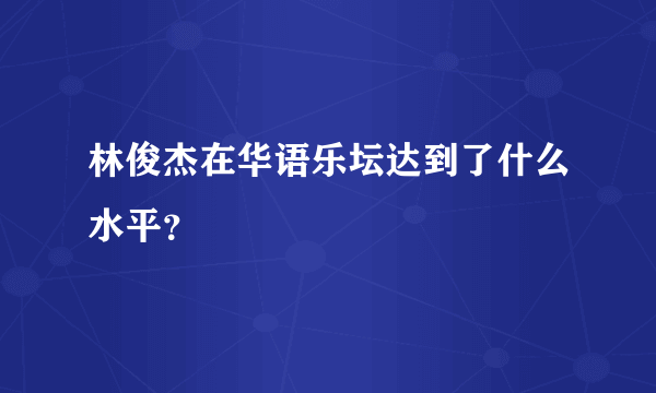 林俊杰在华语乐坛达到了什么水平？