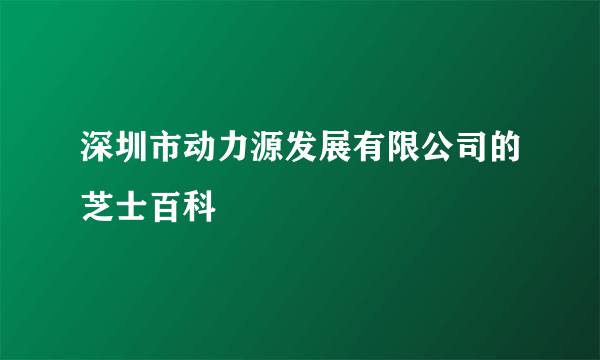 深圳市动力源发展有限公司的芝士百科