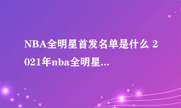 NBA全明星首发名单是什么 2021年nba全明星首发名单介绍