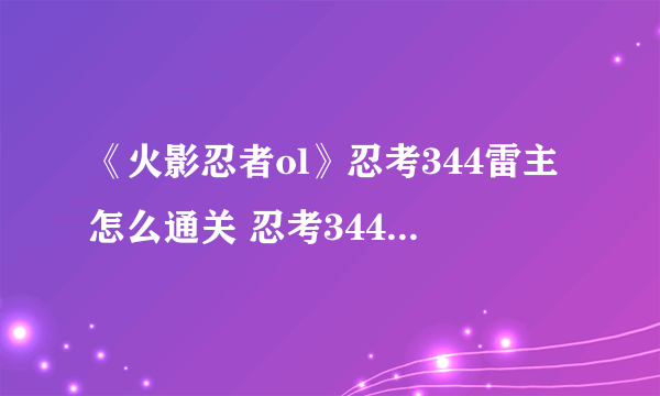 《火影忍者ol》忍考344雷主怎么通关 忍考344关通关攻略