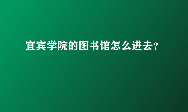 宜宾学院的图书馆怎么进去？