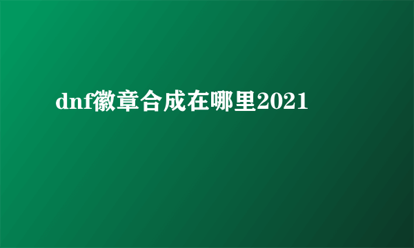 dnf徽章合成在哪里2021