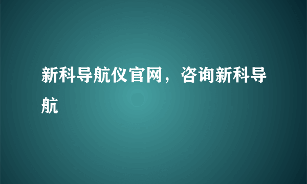 新科导航仪官网，咨询新科导航