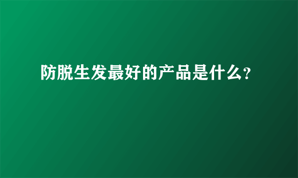 防脱生发最好的产品是什么？