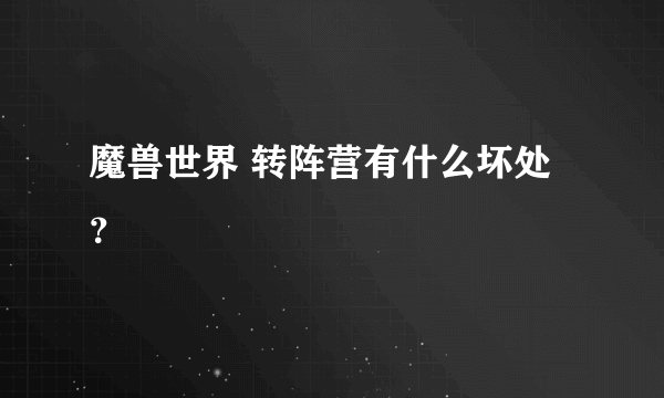 魔兽世界 转阵营有什么坏处？