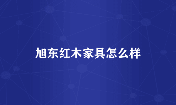 旭东红木家具怎么样