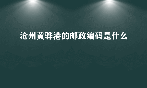 沧州黄骅港的邮政编码是什么