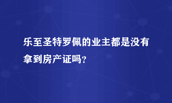 乐至圣特罗佩的业主都是没有拿到房产证吗？