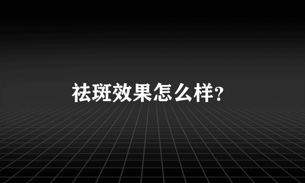祛斑效果怎么样？