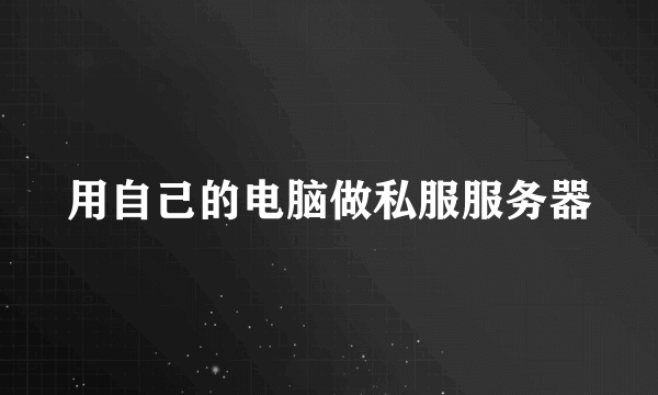 用自己的电脑做私服服务器