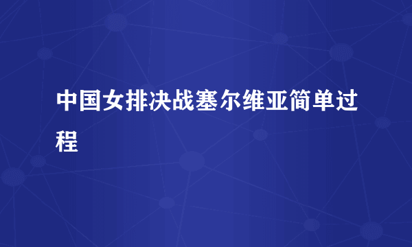 中国女排决战塞尔维亚简单过程