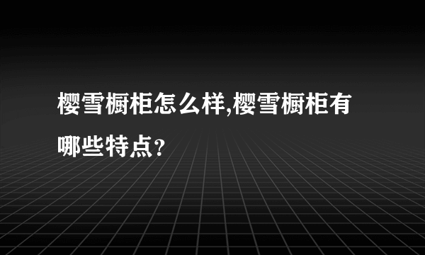 樱雪橱柜怎么样,樱雪橱柜有哪些特点？
