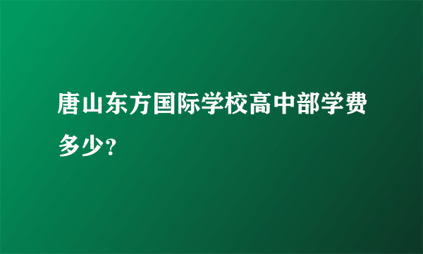 唐山东方国际学校高中部学费多少？