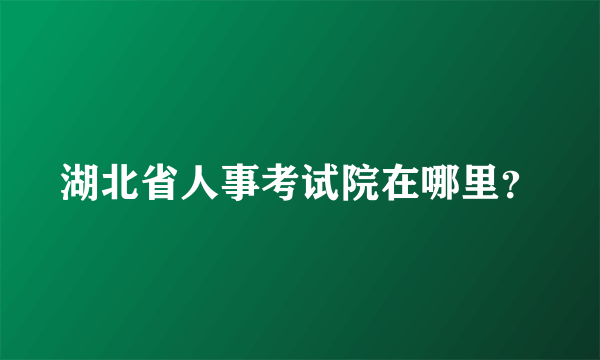 湖北省人事考试院在哪里？