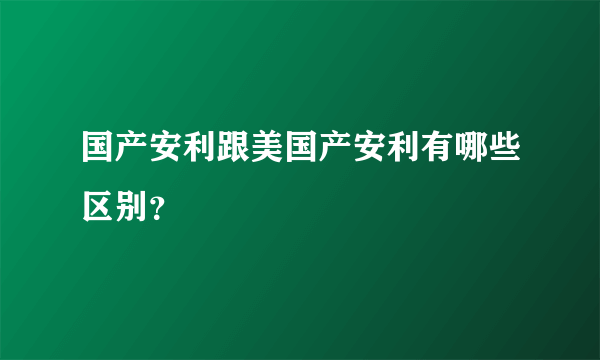 国产安利跟美国产安利有哪些区别？