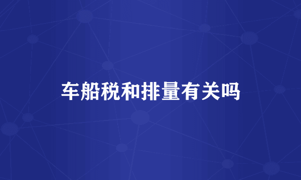 车船税和排量有关吗