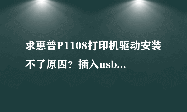 求惠普P1108打印机驱动安装不了原因？插入usb插口没反应？