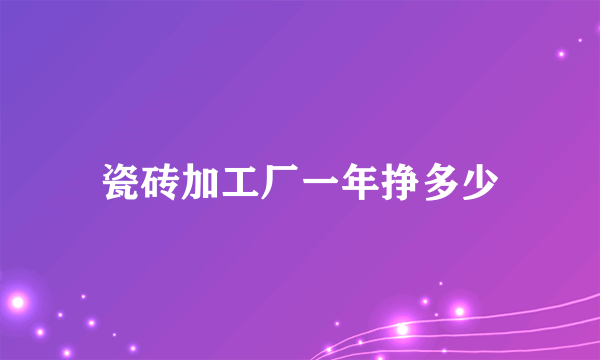 瓷砖加工厂一年挣多少