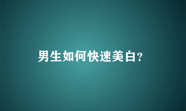 男生如何快速美白？