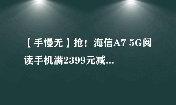 【手慢无】抢！海信A7 5G阅读手机满2399元减400元