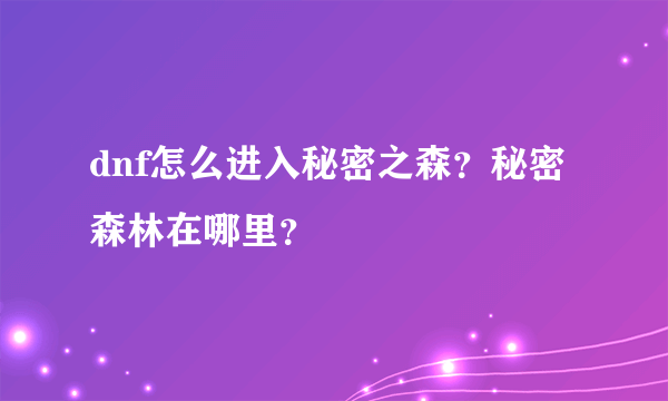 dnf怎么进入秘密之森？秘密森林在哪里？