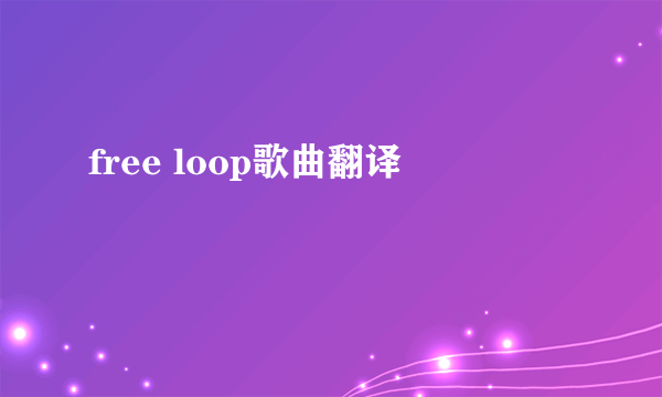 free loop歌曲翻译
