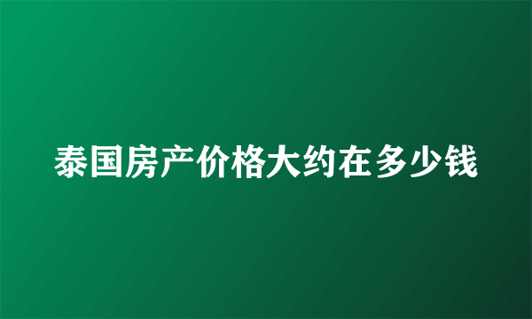 泰国房产价格大约在多少钱