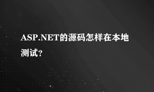 ASP.NET的源码怎样在本地测试？
