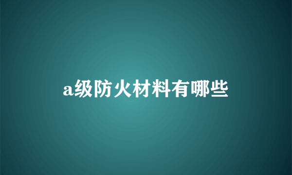 a级防火材料有哪些