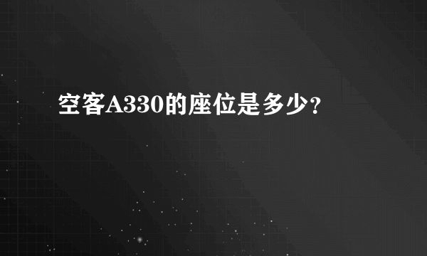 空客A330的座位是多少？