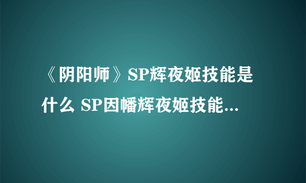 《阴阳师》SP辉夜姬技能是什么 SP因幡辉夜姬技能效果一览