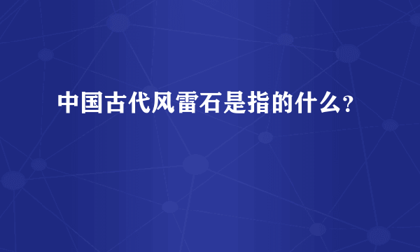 中国古代风雷石是指的什么？