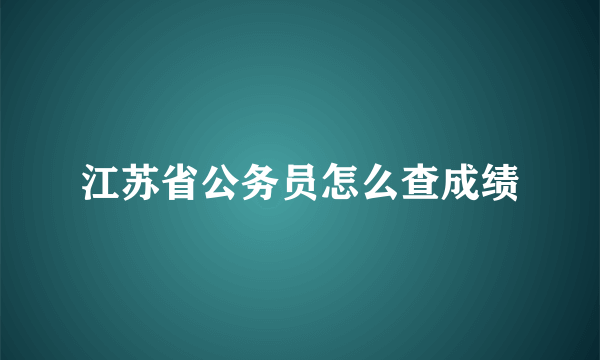 江苏省公务员怎么查成绩