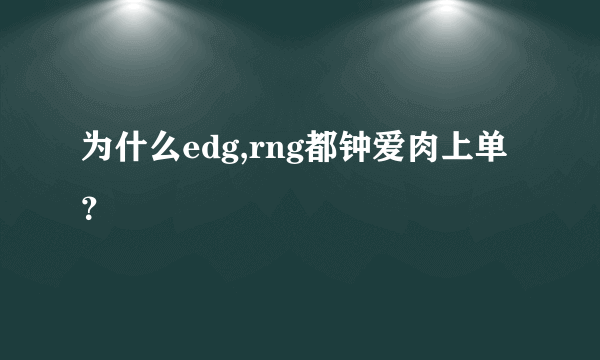 为什么edg,rng都钟爱肉上单？