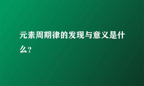 元素周期律的发现与意义是什么？