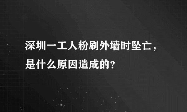 深圳一工人粉刷外墙时坠亡，是什么原因造成的？