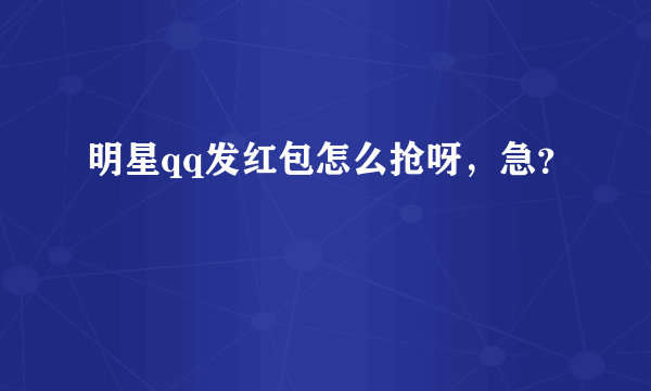 明星qq发红包怎么抢呀，急？