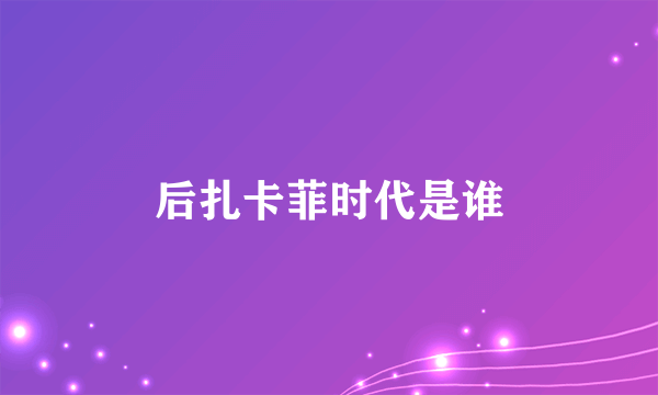 后扎卡菲时代是谁