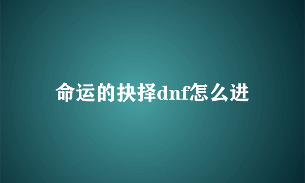 命运的抉择dnf怎么进