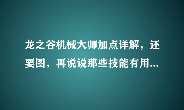 龙之谷机械大师加点详解，还要图，再说说那些技能有用那些没有用