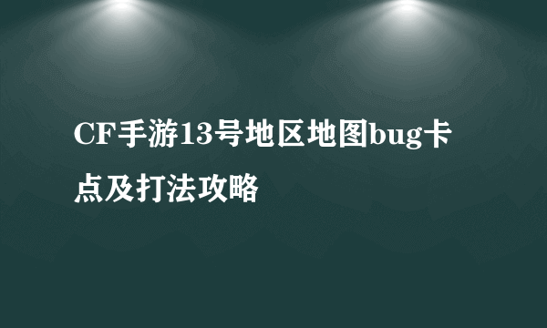 CF手游13号地区地图bug卡点及打法攻略