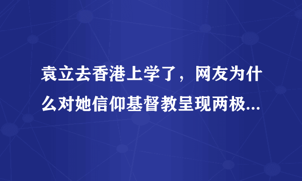 袁立去香港上学了，网友为什么对她信仰基督教呈现两极化态度？