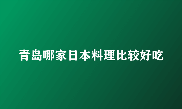 青岛哪家日本料理比较好吃