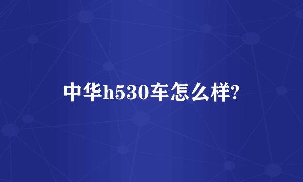 中华h530车怎么样?