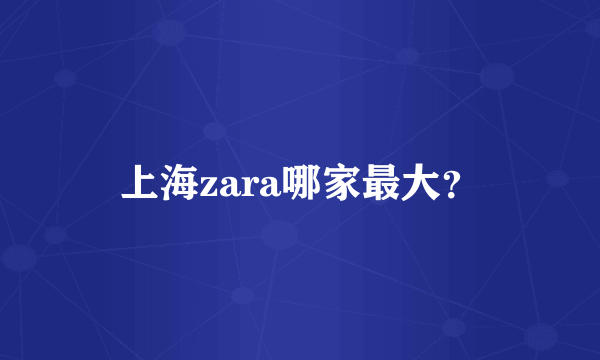 上海zara哪家最大？