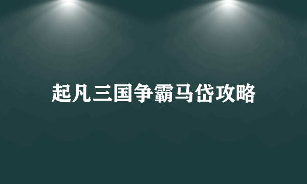 起凡三国争霸马岱攻略
