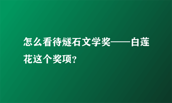 怎么看待燧石文学奖——白莲花这个奖项？