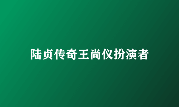 陆贞传奇王尚仪扮演者