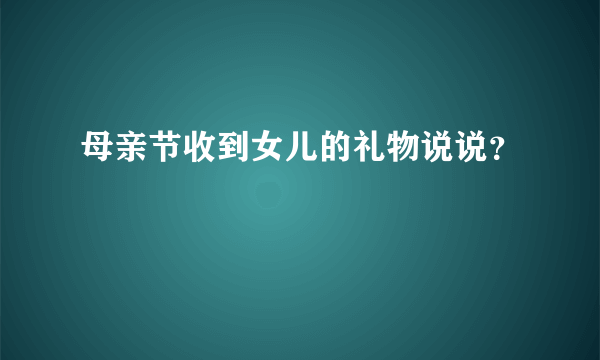 母亲节收到女儿的礼物说说？